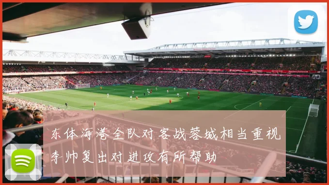 东体海港全队对客战蓉城相当重视李帅复出对进攻有所帮助
